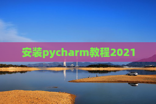 安装pycharm教程2021 安装pycharm教程2021